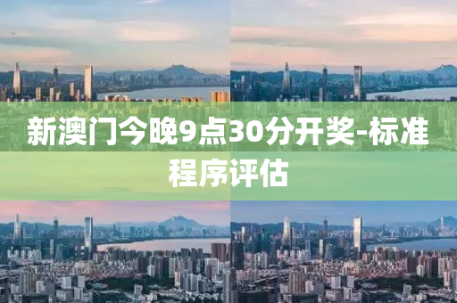 新澳门今晚9点30分开奖-标准程序评估