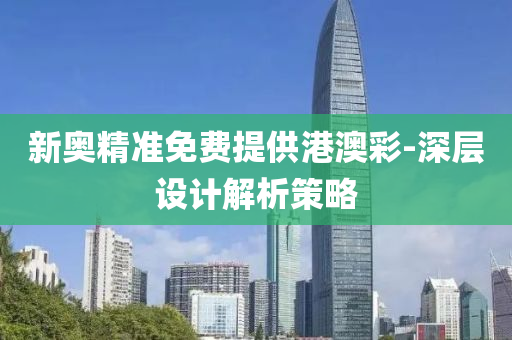 新奥精准免费提供港澳彩-深层设计解析策略