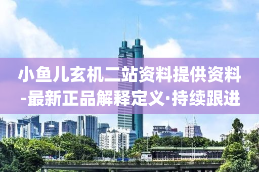 小鱼儿玄机二站资料提供资料-最新正品解释定义·持续跟进