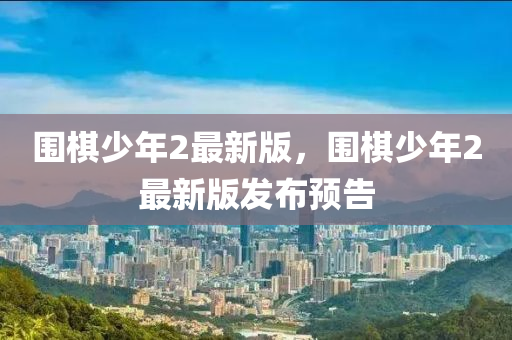 围棋少年2最新版，围棋少年2最新版发布预告