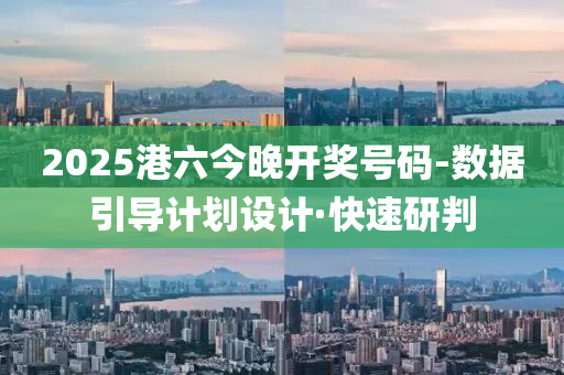2025港六今晚开奖号码-数据引导计划设计·快速研判