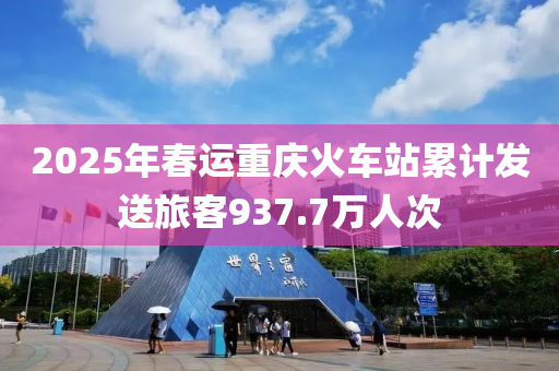 2025年春运重庆火车站累计发送旅客937.7万人次