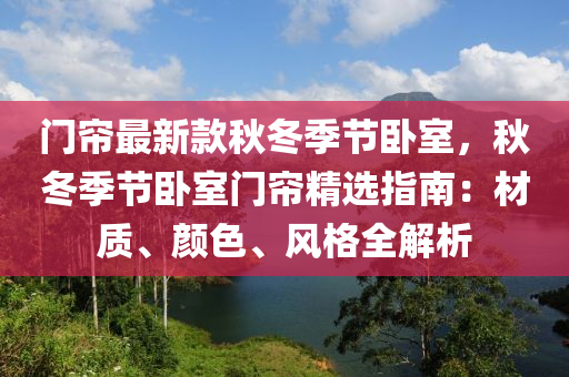 门帘最新款秋冬季节卧室，秋冬季节卧室门帘精选指南：材质、颜色、风格全解析