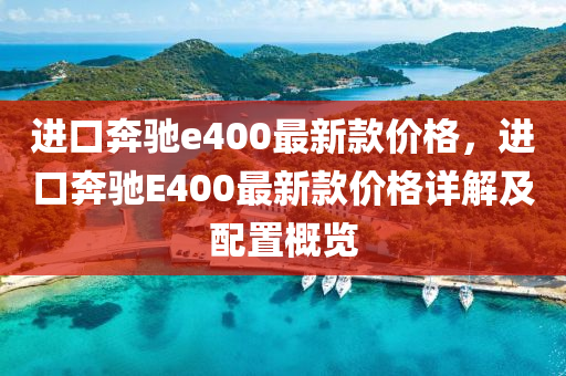 进口奔驰e400最新款价格，进口奔驰E400最新款价格详解及配置概览