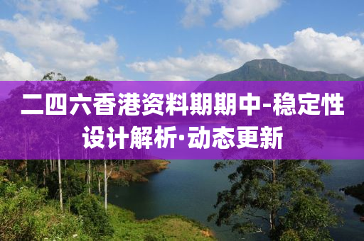 二四六香港资料期期中-稳定性设计解析·动态更新