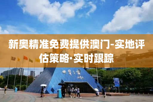 新奥精准免费提供澳门-实地评估策略·实时跟踪