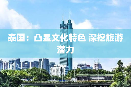 泰国：凸显文化特色 深挖旅游潜力