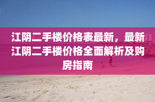 江阴二手楼价格表最新，最新江阴二手楼价格全面解析及购房指南