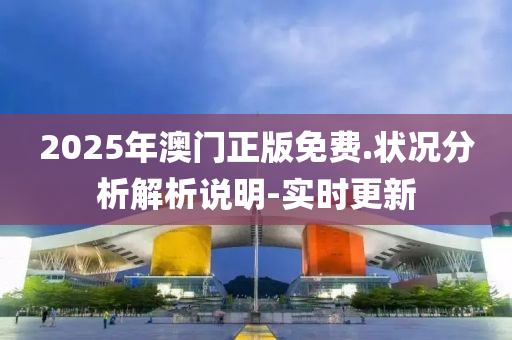 2025年澳门正版免费.状况分析解析说明-实时更新