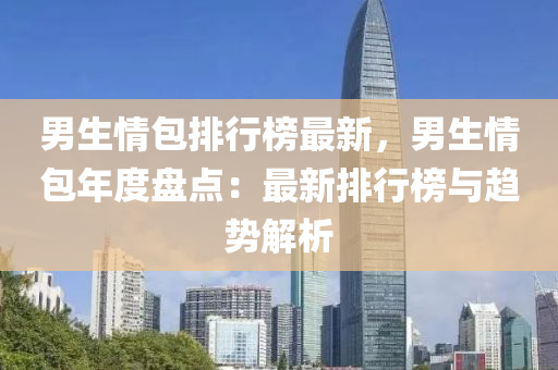 男生情包排行榜最新，男生情包年度盘点：最新排行榜与趋势解析