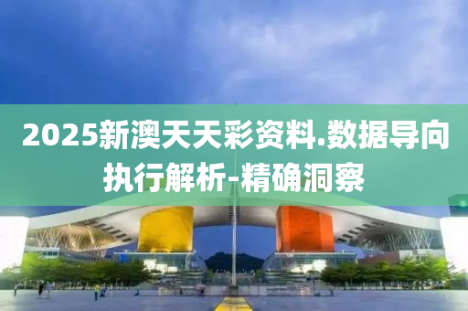2025新澳天天彩资料.数据导向执行解析-精确洞察