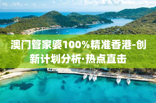 澳门管家婆100%精准香港-创新计划分析·热点直击