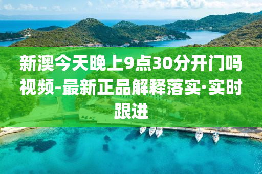 新澳今天晚上9点30分开门吗视频-最新正品解释落实·实时跟进