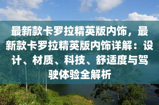 最新款卡罗拉精英版内饰，最新款卡罗拉精英版内饰详解：设计、材质、科技、舒适度与驾驶体验全解析