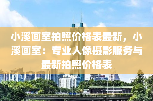 小溪画室拍照价格表最新，小溪画室：专业人像摄影服务与最新拍照价格表
