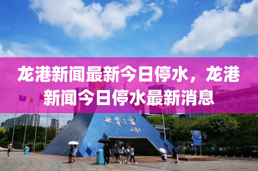 龙港新闻最新今日停水，龙港新闻今日停水最新消息