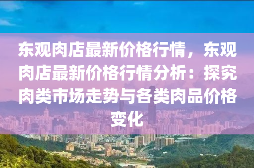 东观肉店最新价格行情，东观肉店最新价格行情分析：探究肉类市场走势与各类肉品价格变化