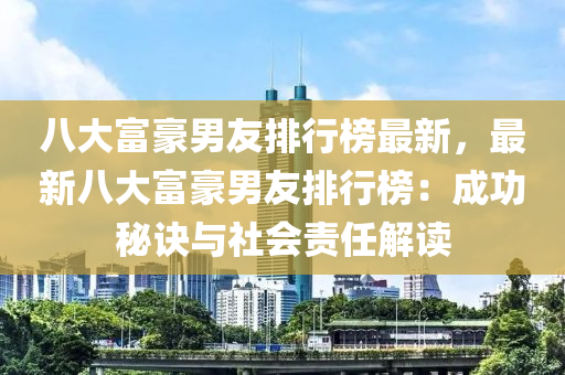 八大富豪男友排行榜最新，最新八大富豪男友排行榜：成功秘诀与社会责任解读