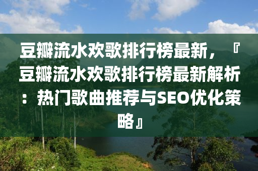 豆瓣流水欢歌排行榜最新，『豆瓣流水欢歌排行榜最新解析：热门歌曲推荐与SEO优化策略』