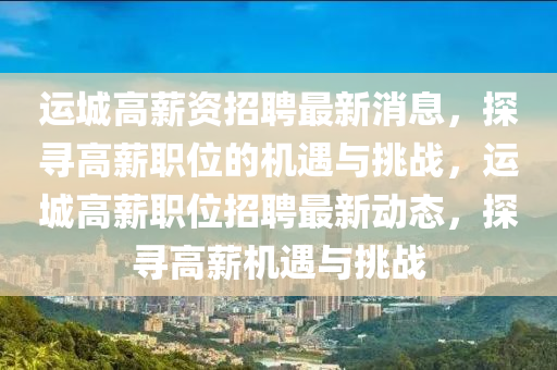 运城高薪资招聘最新消息，探寻高薪职位的机遇与挑战，运城高薪职位招聘最新动态，探寻高薪机遇与挑战
