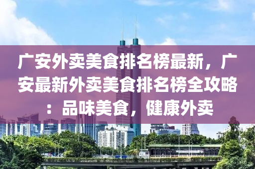 广安外卖美食排名榜最新，广安最新外卖美食排名榜全攻略：品味美食，健康外卖