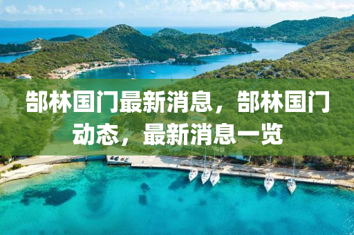 郜林国门最新消息，郜林国门动态，最新消息一览