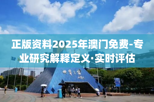 正版资料2025年澳门免费-专业研究解释定义