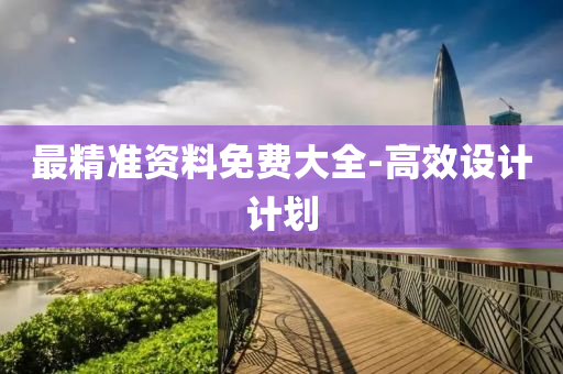 最精准资料免费大全-高效设计计划