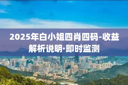 2025年白小姐四肖四码-收益解析说明·即时监测