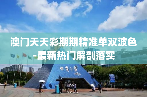 澳门天天彩期期精准单双波色-最新热门解剖落实