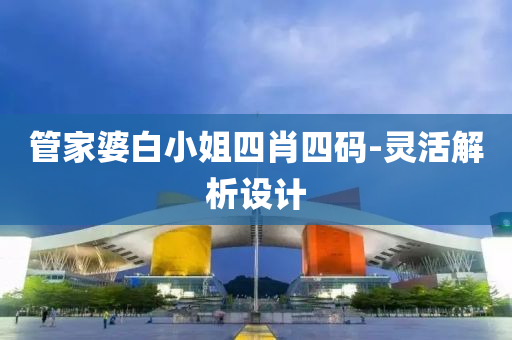管家婆白小姐四肖四码-灵活解析设计