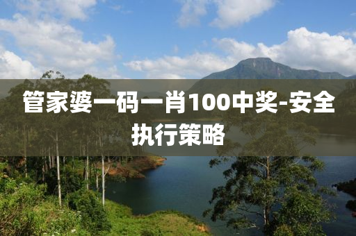 管家婆一码一肖100中奖-安全执行策略
