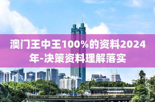 澳门王中王100%的资料2024年-决策资料理解落实
