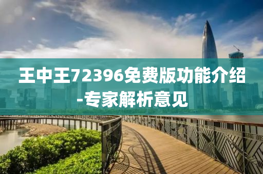 王中王72396免费版功能介绍-专家解析意见