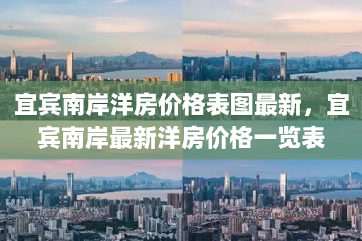 宜宾南岸洋房价格表图最新，宜宾南岸最新洋房价格一览表