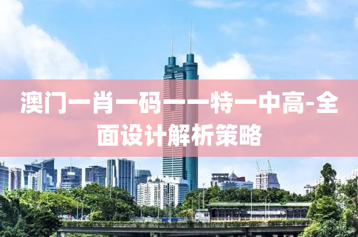 澳门一肖一码一一特一中高-全面设计解析策略