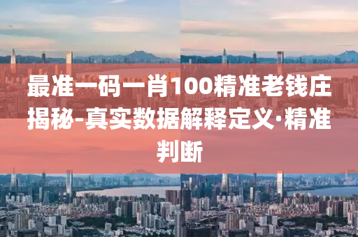 最准一码一肖100精准老钱庄揭秘-真实数据解释定义·精准判断
