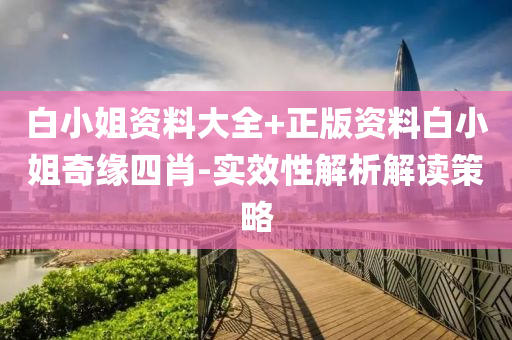 白小姐资料大全+正版资料白小姐奇缘四肖-实效性解析解读策略