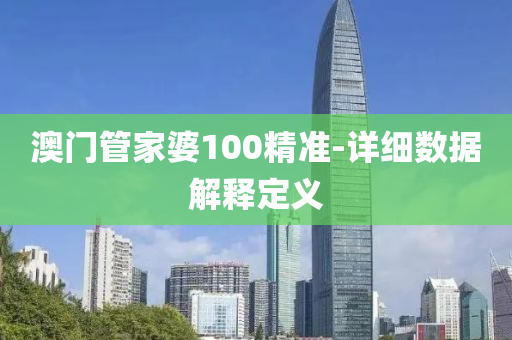 澳门管家婆100精准-详细数据解释定义