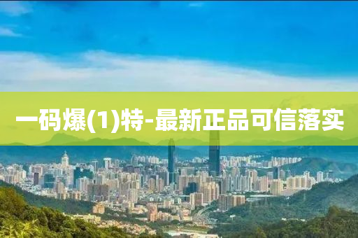 一码爆(1)特-最新正品可信落实