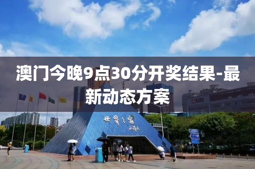 澳门今晚9点30分开奖结果-最新动态方案