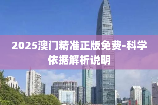 2025澳门精准正版免费-科学依据解析说明