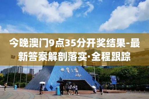 今晚澳门9点35分开奖结果-最新答案解剖落实·全程跟踪