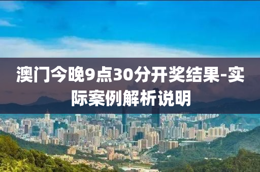 澳门今晚9点30分开奖结果-实际案例解析说明