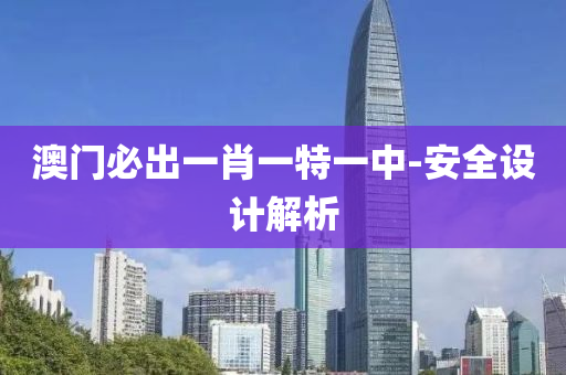澳门必出一肖一特一中-安全设计解析