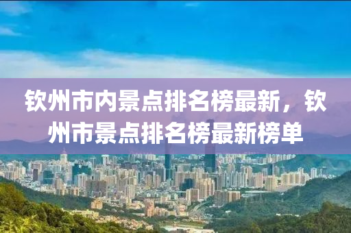 钦州市内景点排名榜最新，钦州市景点排名榜最新榜单