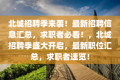 北城招聘季来袭！最新招聘信息汇总，求职者必看！，北城招聘季盛大开启，最新职位汇总，求职者速览！