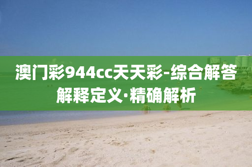 澳门彩944cc天天彩-综合解答解释定义·精确解析