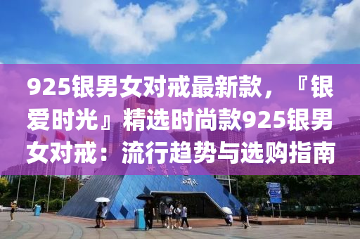 925银男女对戒最新款，『银爱时光』精选时尚款925银男女对戒：流行趋势与选购指南