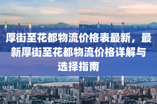 厚街至花都物流价格表最新，最新厚街至花都物流价格详解与选择指南